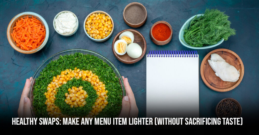 Healthy Swaps: Make Any Menu Item Lighter (Without Sacrificing Taste)